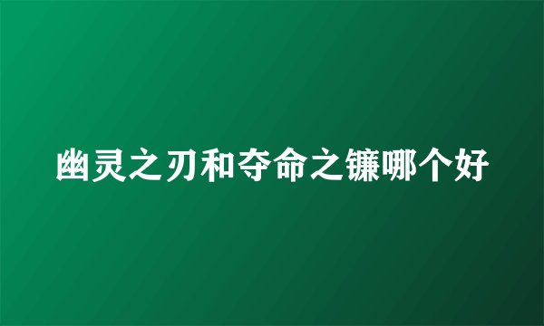 幽灵之刃和夺命之镰哪个好