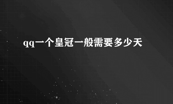 qq一个皇冠一般需要多少天