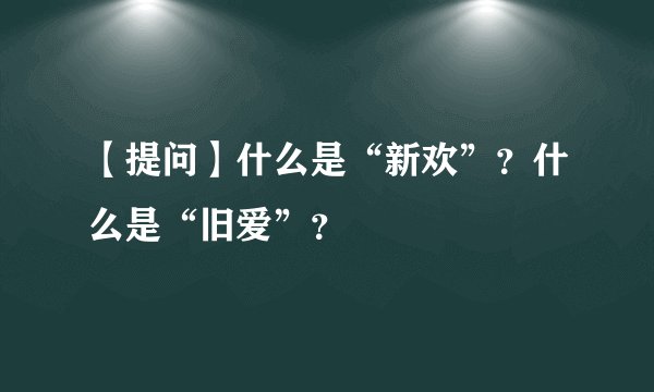 【提问】什么是“新欢”？什么是“旧爱”？