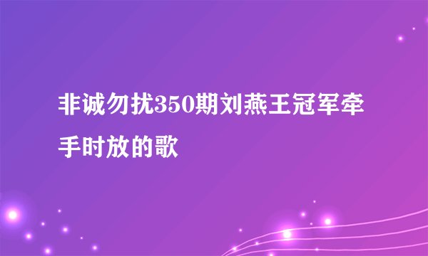 非诚勿扰350期刘燕王冠军牵手时放的歌