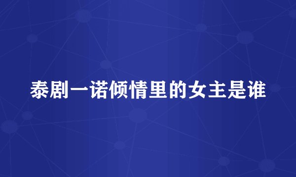 泰剧一诺倾情里的女主是谁
