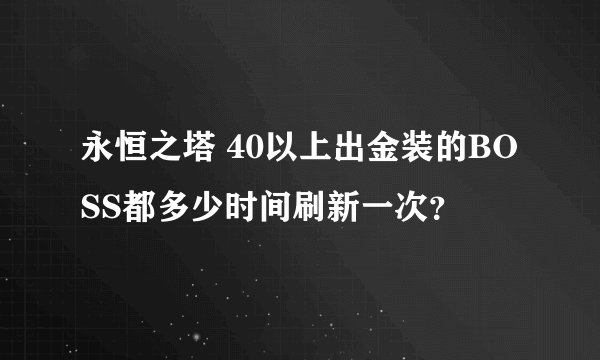 永恒之塔 40以上出金装的BOSS都多少时间刷新一次？