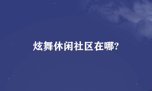 炫舞休闲社区在哪?