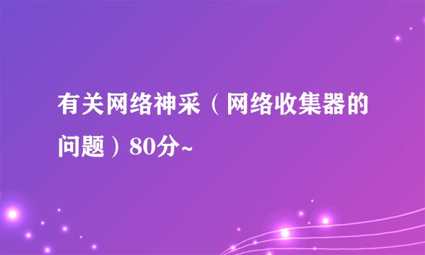 有关网络神采（网络收集器的问题）80分~