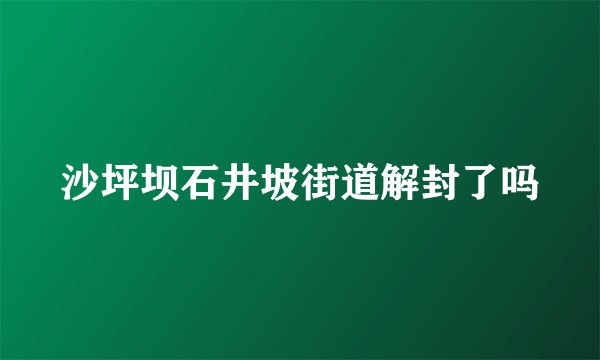沙坪坝石井坡街道解封了吗