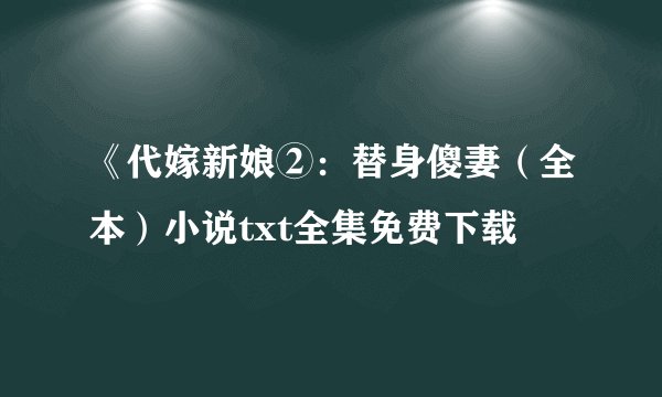 《代嫁新娘②：替身傻妻（全本）小说txt全集免费下载