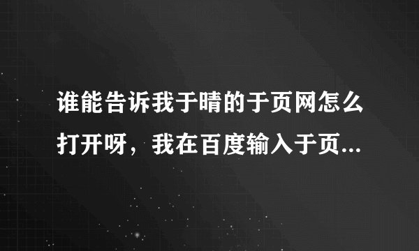 谁能告诉我于晴的于页网怎么打开呀，我在百度输入于页网后点击打开的都是一页网页，看不到番外呀。