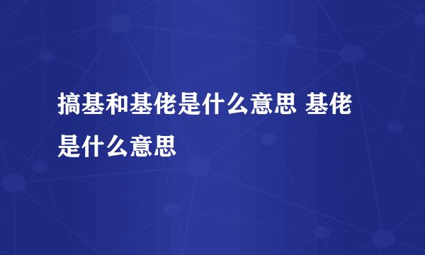 搞基和基佬是什么意思 基佬是什么意思