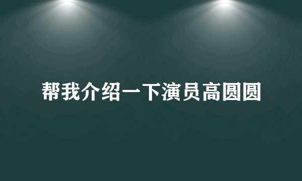 帮我介绍一下演员高圆圆