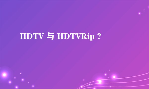 HDTV 与 HDTVRip ?