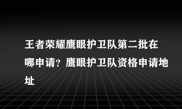 王者荣耀鹰眼护卫队第二批在哪申请？鹰眼护卫队资格申请地址
