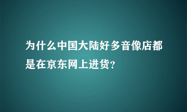 为什么中国大陆好多音像店都是在京东网上进货？