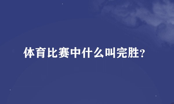 体育比赛中什么叫完胜？