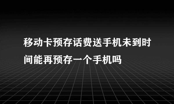 移动卡预存话费送手机未到时间能再预存一个手机吗