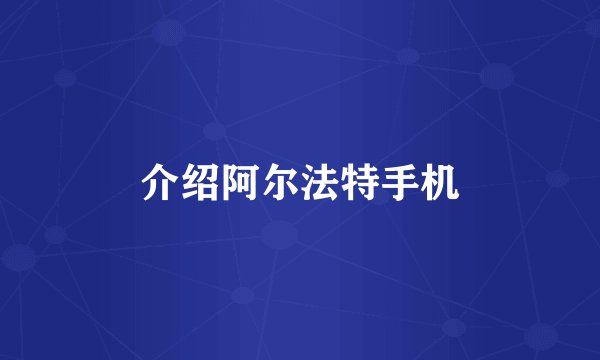 介绍阿尔法特手机