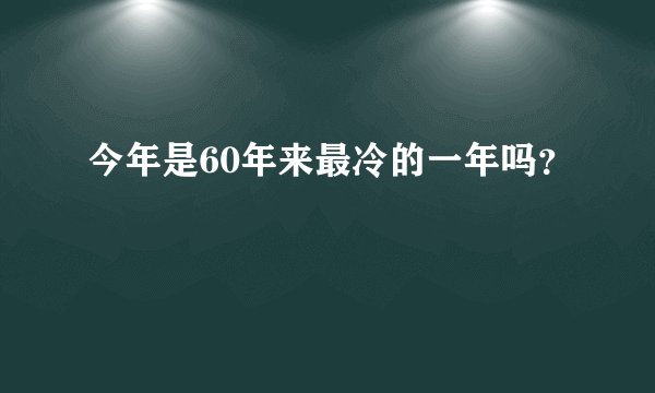 今年是60年来最冷的一年吗？