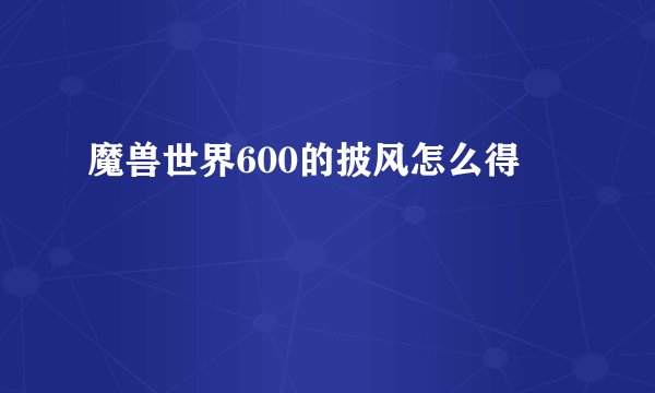 魔兽世界600的披风怎么得