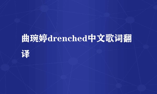 曲琬婷drenched中文歌词翻译