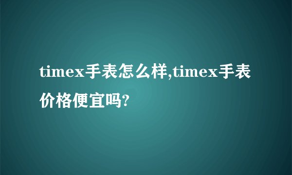 timex手表怎么样,timex手表价格便宜吗?
