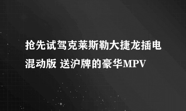 抢先试驾克莱斯勒大捷龙插电混动版 送沪牌的豪华MPV