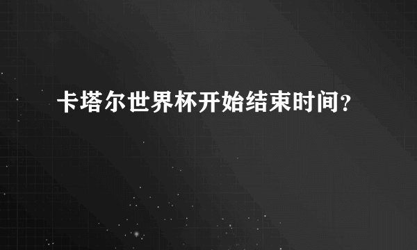 卡塔尔世界杯开始结束时间？