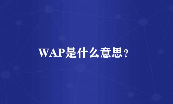 WAP是什么意思？