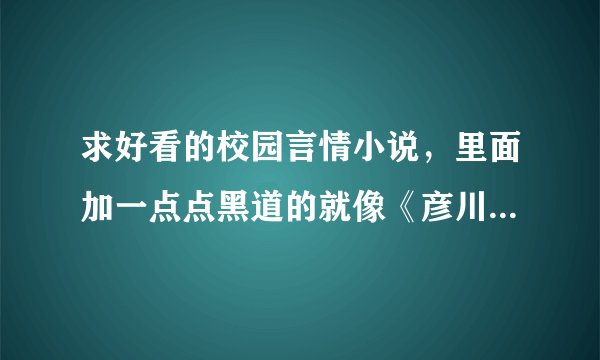 求好看的校园言情小说，里面加一点点黑道的就像《彦川一中的帅气殿下》《超完美男友》这种类型的就可以