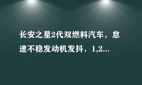 长安之星2代双燃料汽车，怠速不稳发动机发抖，1,2,3,4，缸工作正常，求分析求建议。