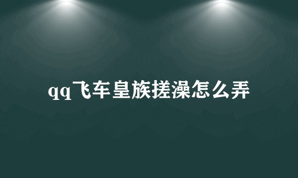 qq飞车皇族搓澡怎么弄