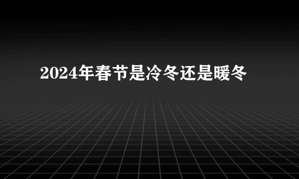 2024年春节是冷冬还是暖冬