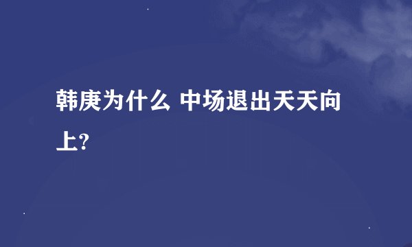 韩庚为什么 中场退出天天向上?