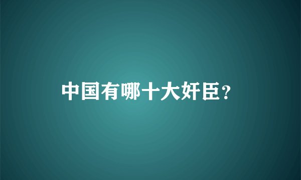 中国有哪十大奸臣？