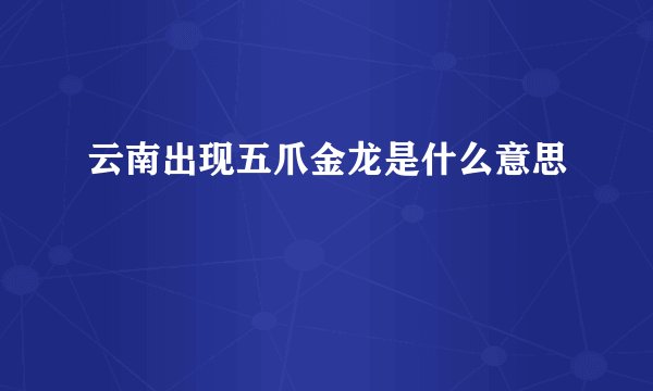 云南出现五爪金龙是什么意思