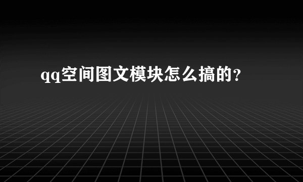qq空间图文模块怎么搞的？