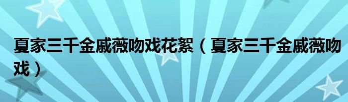 夏家三千金戚薇吻戏花絮夏家三千金戚薇吻戏