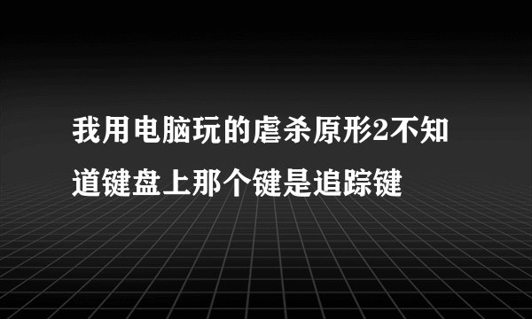我用电脑玩的虐杀原形2不知道键盘上那个键是追踪键