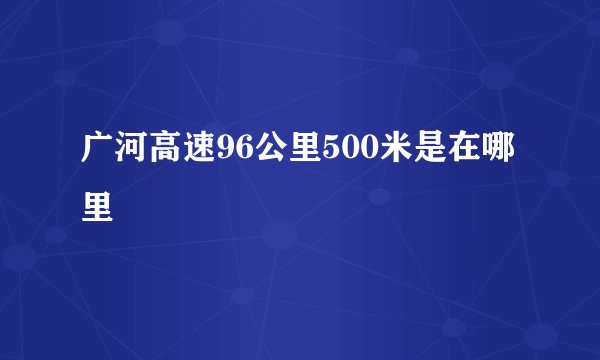 广河高速96公里500米是在哪里
