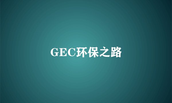 GEC环保之路