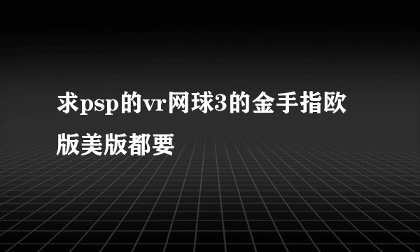 求psp的vr网球3的金手指欧版美版都要
