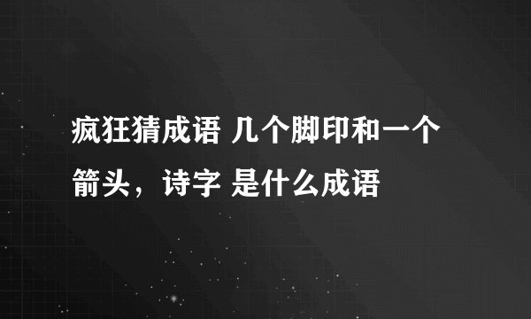 疯狂猜成语 几个脚印和一个箭头，诗字 是什么成语