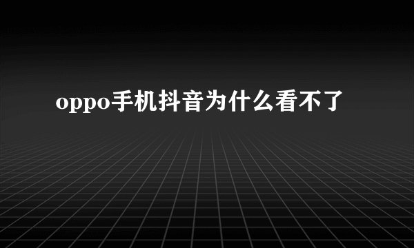 oppo手机抖音为什么看不了