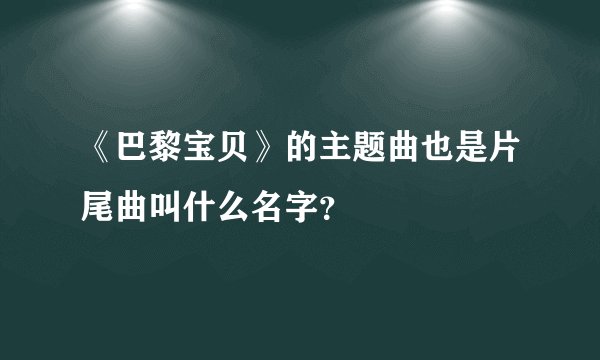 《巴黎宝贝》的主题曲也是片尾曲叫什么名字？