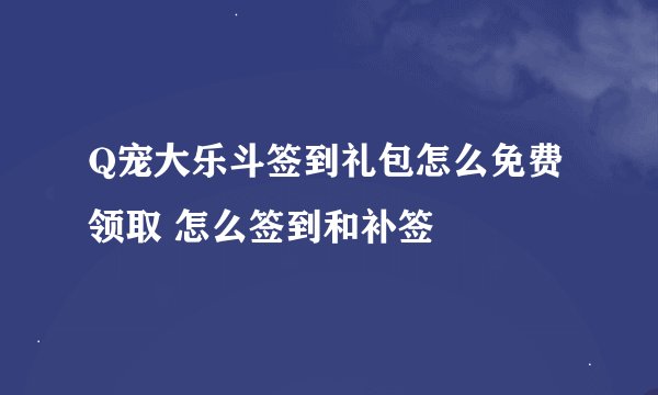 Q宠大乐斗签到礼包怎么免费领取 怎么签到和补签