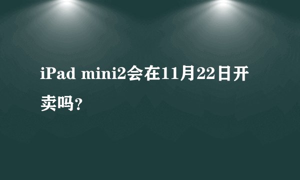 iPad mini2会在11月22日开卖吗？