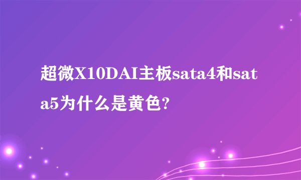 超微X10DAI主板sata4和sata5为什么是黄色?