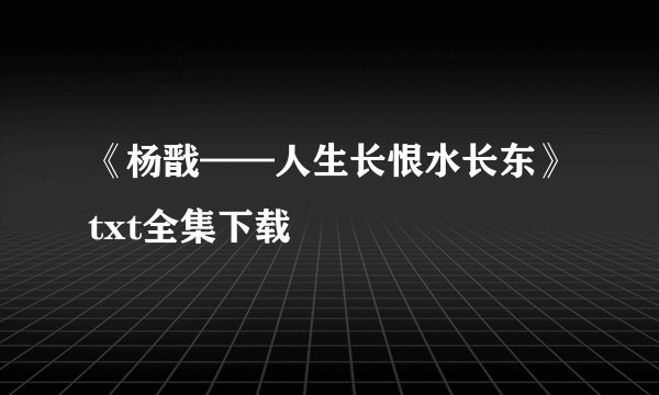 《杨戬——人生长恨水长东》txt全集下载