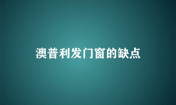 澳普利发门窗的缺点