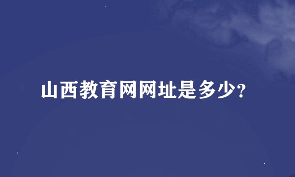 山西教育网网址是多少？