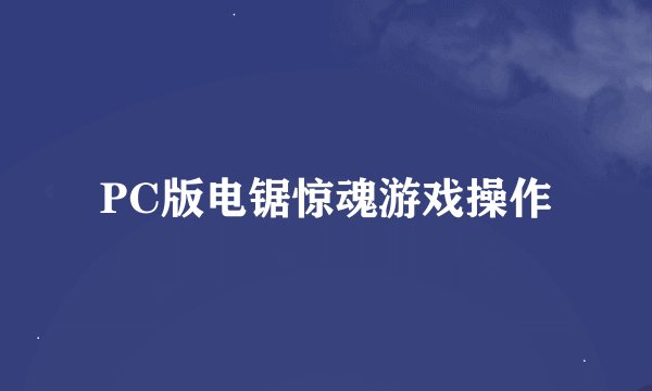 PC版电锯惊魂游戏操作