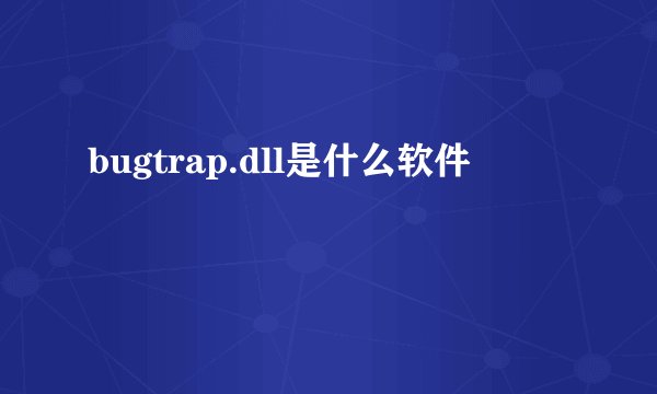 bugtrap.dll是什么软件